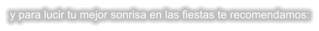 y para lucir tu mejor sonrisa en las fiestas te recomendamos: