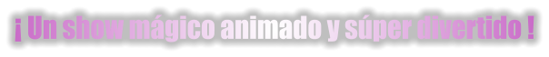  Un show mgico animado y sper divertido !